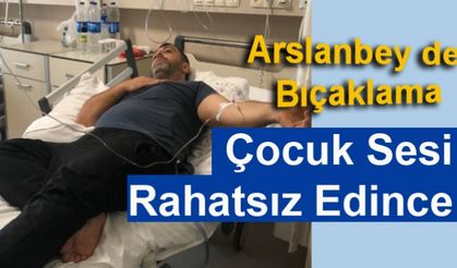 Arslanbey de Bıçaklama Çocuk Sesi Rahatsız Edince....