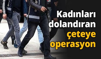 Kadınları dolandıran çeteye operasyon
