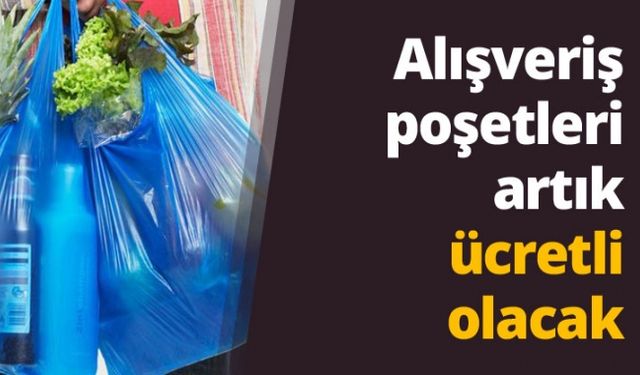 Alışveriş poşetleri artık ücretli olacak