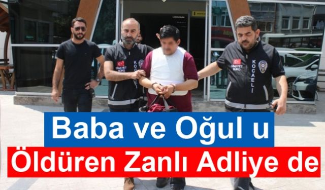 Baba ve Oğul u Öldüren Zanlı Adliye de