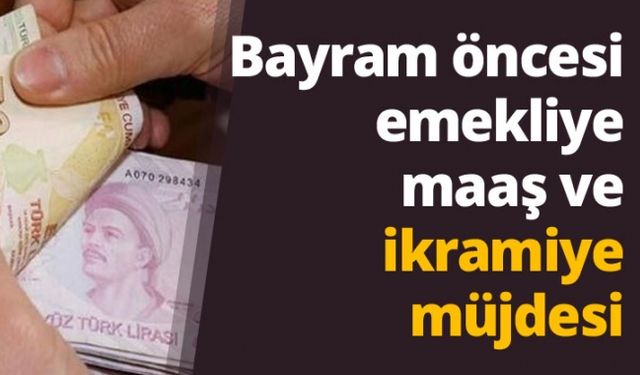 Bayram öncesi emekliye maaş ve ikramiye müjdesi