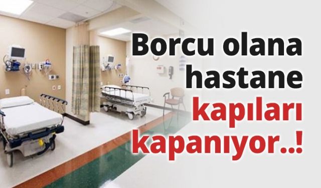 Borcu olana hastane kapıları kapanıyor..!