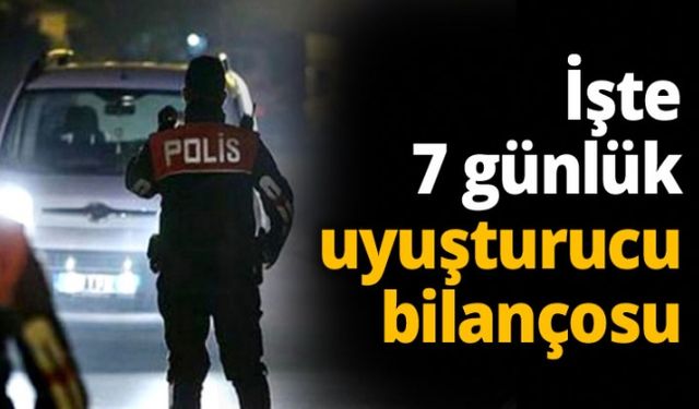 İşte 1 haftalık uyuşturucu bilançosu