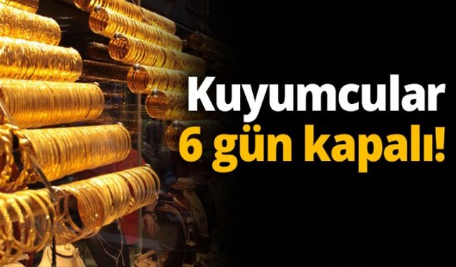 Kuyumcular 6 gün kapalı!