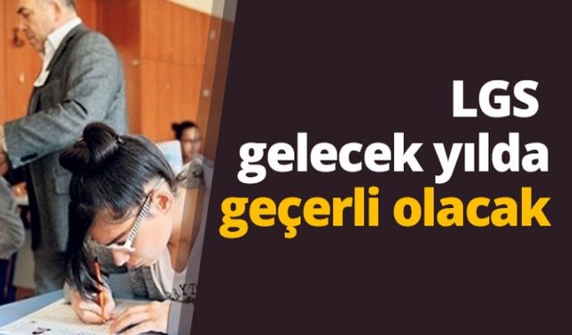 LGS gelecek yılda geçerli olacak…