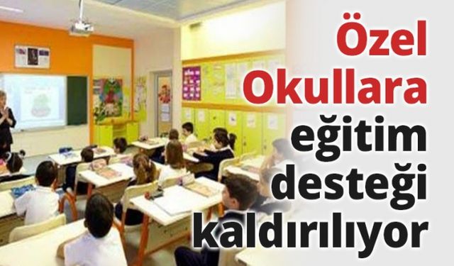 Özel Okullara eğitim desteği kaldırılıyor