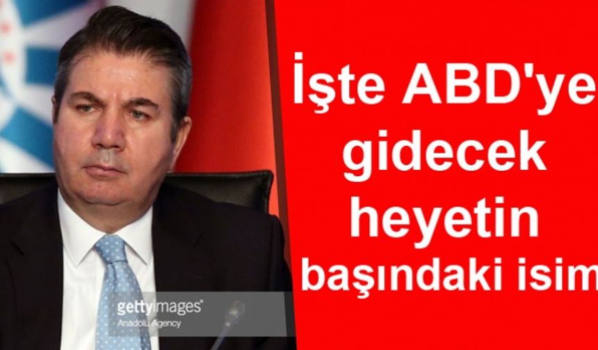 İşte ABDye gidecek heyetin başındaki isim